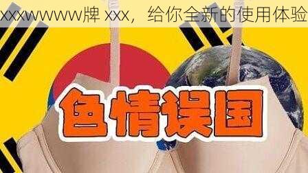 xxxwwww牌 xxx，给你全新的使用体验