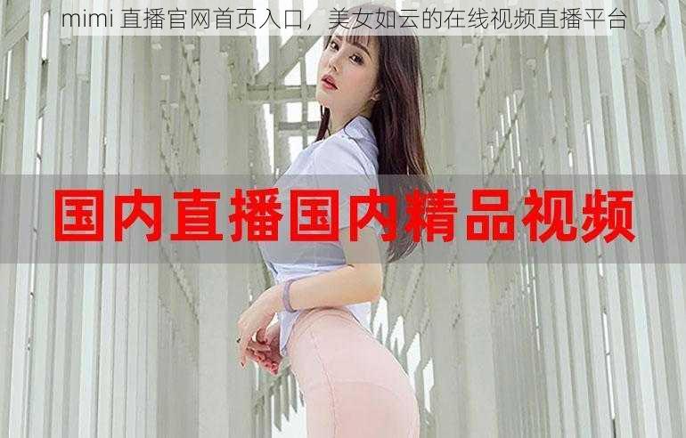 mimi 直播官网首页入口，美女如云的在线视频直播平台