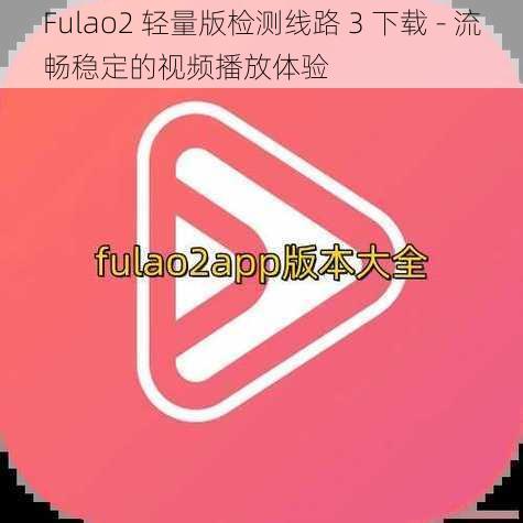 Fulao2 轻量版检测线路 3 下载 - 流畅稳定的视频播放体验