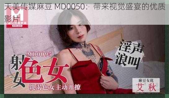 天美传媒麻豆 MD0050：带来视觉盛宴的优质影片