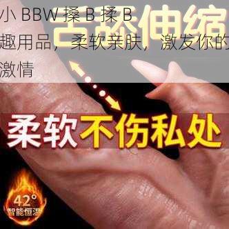 呦小 BBW 搡 B 揉 B 情趣用品，柔软亲肤，激发你的无限激情