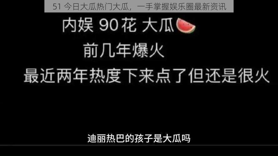 51 今日大瓜热门大瓜，一手掌握娱乐圈最新资讯