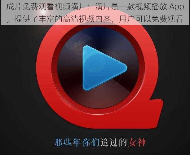 成片免费观看视频潢片：潢片是一款视频播放 App，提供了丰富的高清视频内容，用户可以免费观看