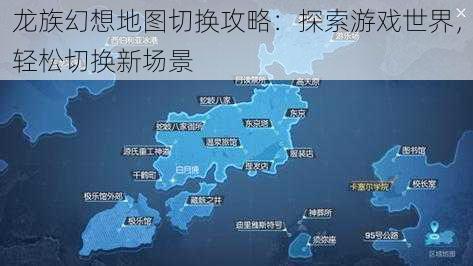 龙族幻想地图切换攻略：探索游戏世界，轻松切换新场景