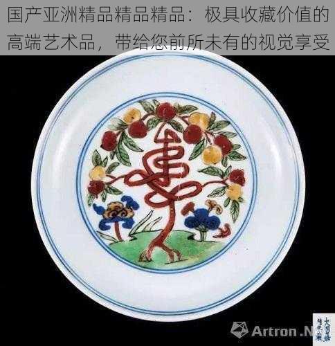 国产亚洲精品精品精品：极具收藏价值的高端艺术品，带给您前所未有的视觉享受