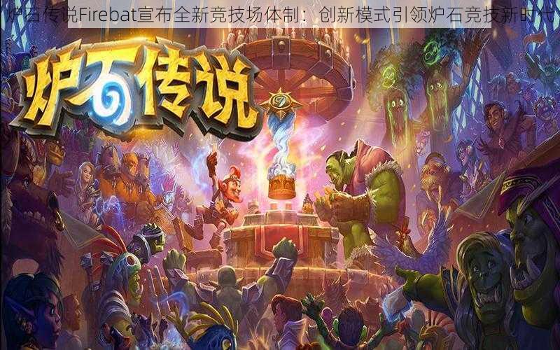 炉石传说Firebat宣布全新竞技场体制：创新模式引领炉石竞技新时代