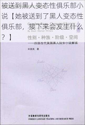 被送到黑人变态性俱乐部小说【她被送到了黑人变态性俱乐部，接下来会发生什么？】