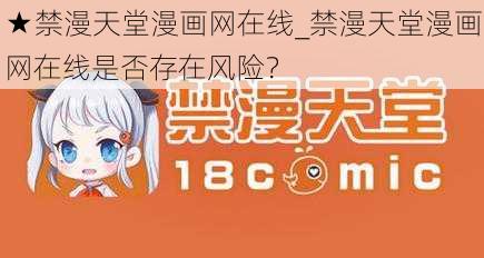 ★禁漫天堂漫画网在线_禁漫天堂漫画网在线是否存在风险？