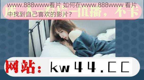 www.888www看片 如何在www.888www 看片中找到自己喜欢的影片？