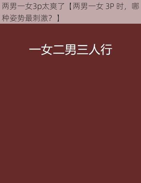 两男一女3p太爽了【两男一女 3P 时，哪种姿势最刺激？】