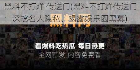 黑料不打烊 传送门(黑料不打烊传送门：深挖名人隐私、揭露娱乐圈黑幕)