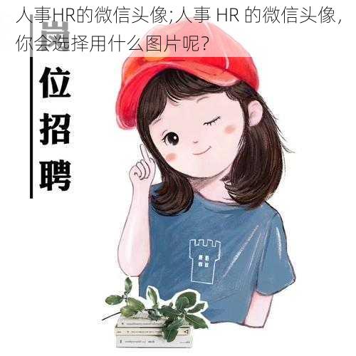 人事HR的微信头像;人事 HR 的微信头像，你会选择用什么图片呢？