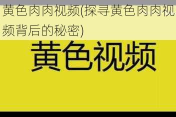 黄色肉肉视频(探寻黄色肉肉视频背后的秘密)