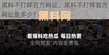 黑料不打烊官方网址、黑料不打烊官方网址是多少？