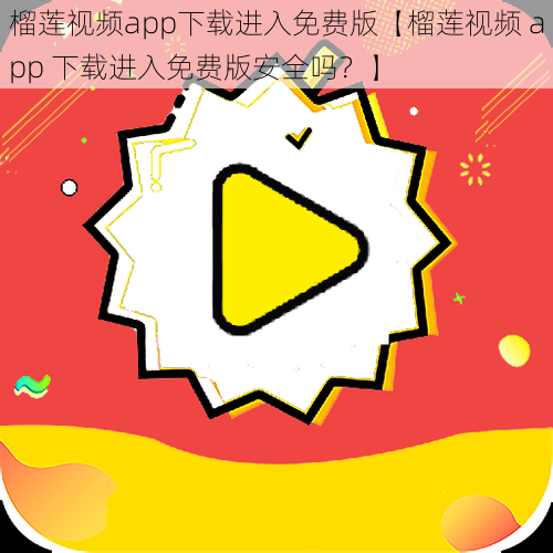 榴莲视频app下载进入免费版【榴莲视频 app 下载进入免费版安全吗？】