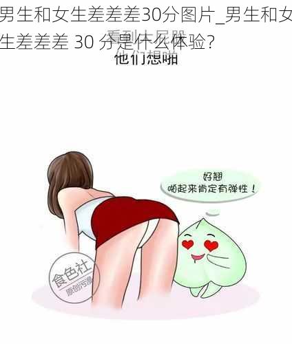 男生和女生差差差30分图片_男生和女生差差差 30 分是什么体验？