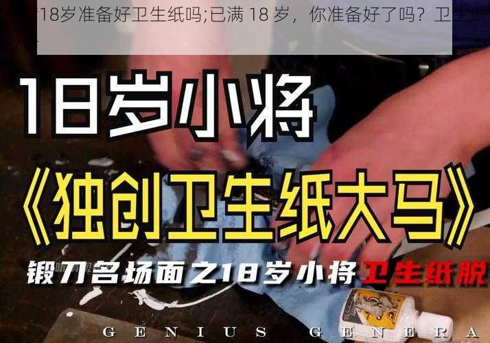 已满18岁准备好卫生纸吗;已满 18 岁，你准备好了吗？卫生纸必备