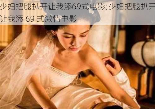 少妇把腿扒开让我添69式电影;少妇把腿扒开让我添 69 式激情电影