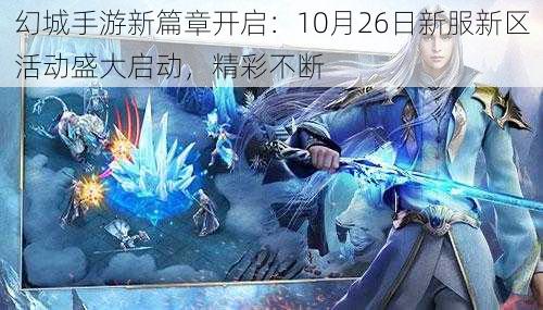 幻城手游新篇章开启：10月26日新服新区活动盛大启动，精彩不断