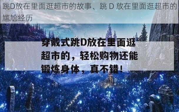 跳D放在里面逛超市的故事、跳 D 放在里面逛超市的尴尬经历