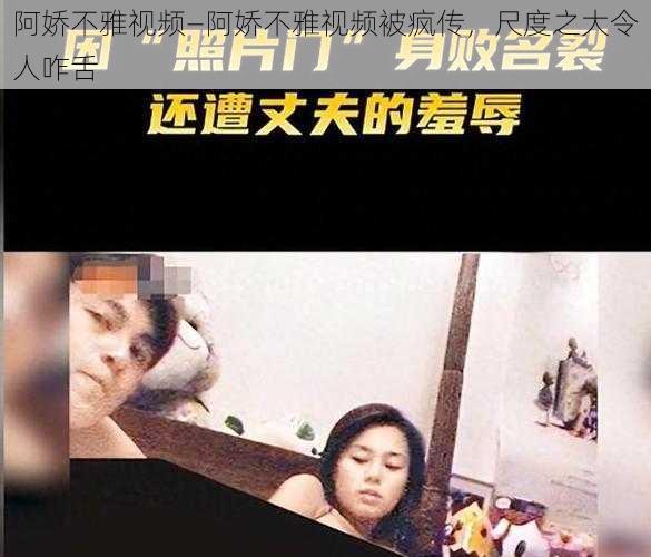 阿娇不雅视频—阿娇不雅视频被疯传，尺度之大令人咋舌