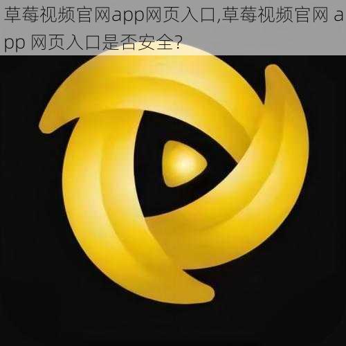 草莓视频官网app网页入口,草莓视频官网 app 网页入口是否安全？