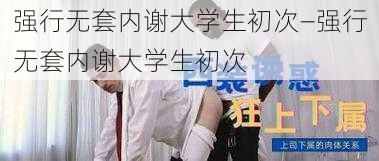 强行无套内谢大学生初次—强行无套内谢大学生初次