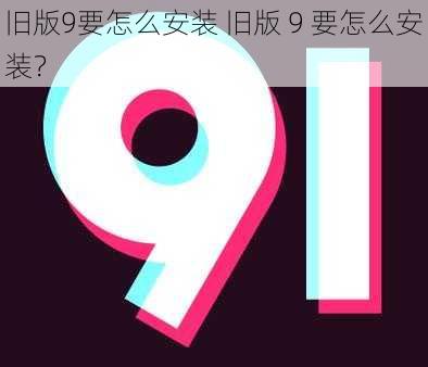 旧版9要怎么安装 旧版 9 要怎么安装？