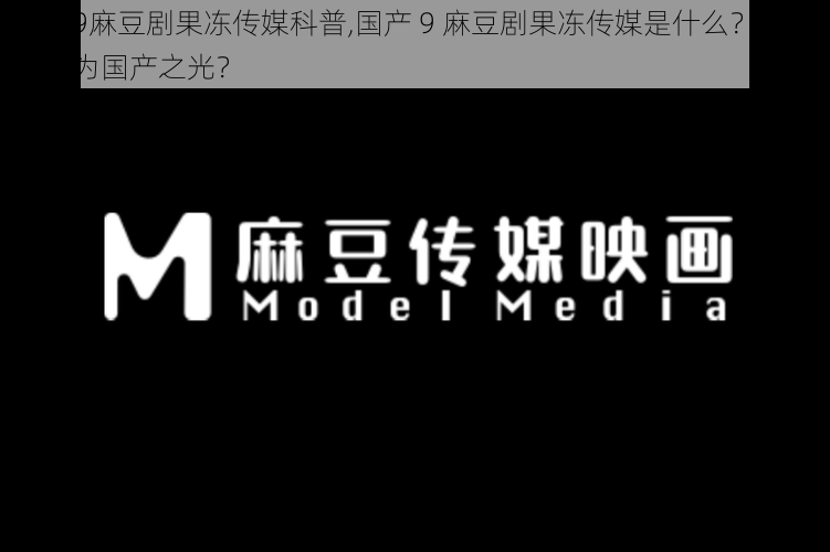 国产9麻豆剧果冻传媒科普,国产 9 麻豆剧果冻传媒是什么？为何被称为国产之光？