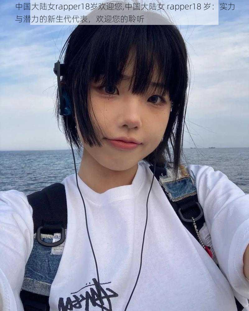 中国大陆女rapper18岁欢迎您,中国大陆女 rapper18 岁：实力与潜力的新生代代表，欢迎您的聆听