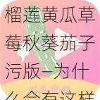 榴莲黄瓜草莓秋葵茄子污版—为什么会有这样的要求？