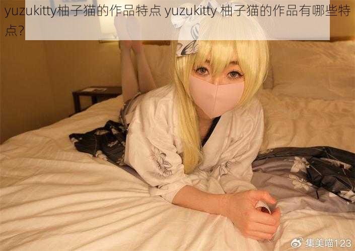 yuzukitty柚子猫的作品特点 yuzukitty 柚子猫的作品有哪些特点？