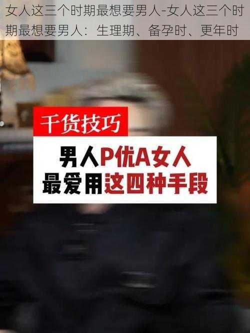 女人这三个时期最想要男人-女人这三个时期最想要男人：生理期、备孕时、更年时