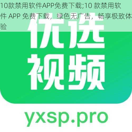 10款禁用软件APP免费下载;10 款禁用软件 APP 免费下载，绿色无广告，畅享极致体验