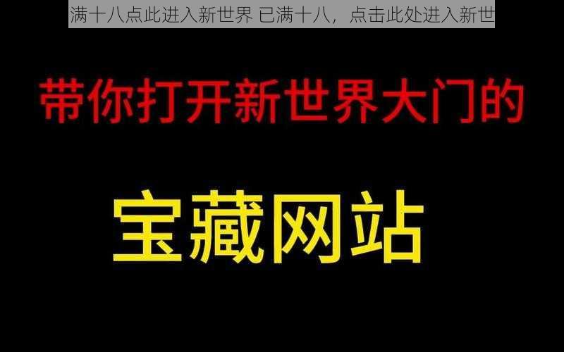 已满十八点此进入新世界 已满十八，点击此处进入新世界