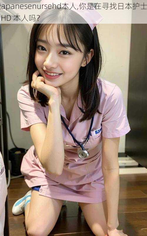 japanesenursehd本人,你是在寻找日本护士 HD 本人吗？