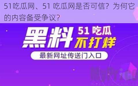 51吃瓜网、51 吃瓜网是否可信？为何它的内容备受争议？