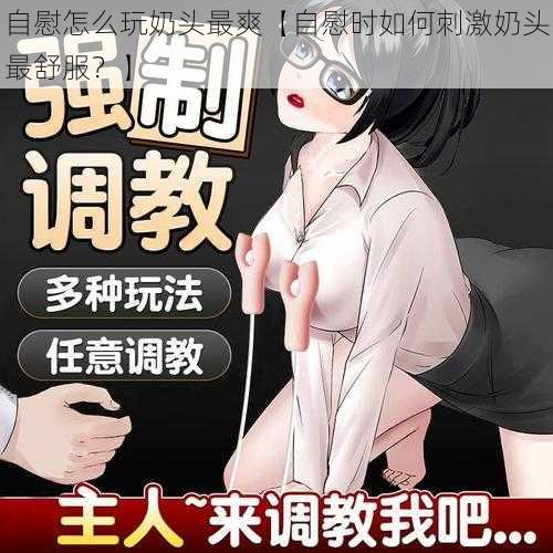 自慰怎么玩奶头最爽【自慰时如何刺激奶头最舒服？】