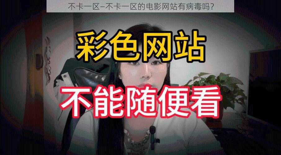 不卡一区—不卡一区的电影网站有病毒吗？