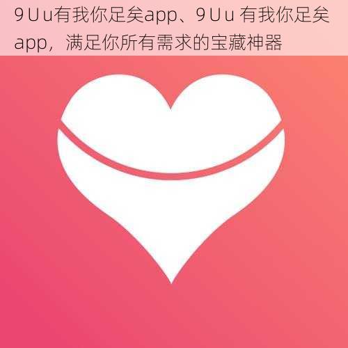 9∪u有我你足矣app、9∪u 有我你足矣 app，满足你所有需求的宝藏神器