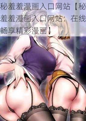 秘羞羞漫画入口网站【秘羞羞漫画入口网站：在线畅享精彩漫画】