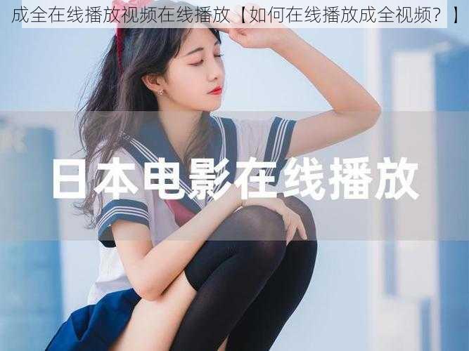 成全在线播放视频在线播放【如何在线播放成全视频？】