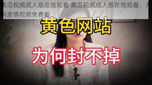 黄瓜视频成人版在线观看 黄瓜视频成人版在线观看，无码激情视频免费看