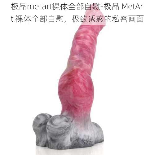 极品metart裸体全部自慰-极品 MetArt 裸体全部自慰，极致诱惑的私密画面