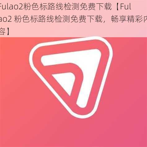 Fulao2粉色标路线检测免费下载【Fulao2 粉色标路线检测免费下载，畅享精彩内容】