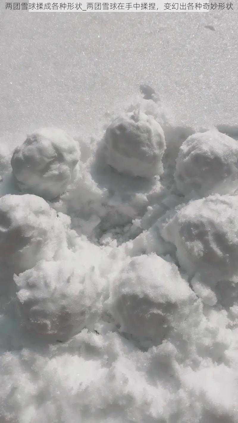 两团雪球揉成各种形状_两团雪球在手中揉捏，变幻出各种奇妙形状