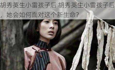 胡秀英生小雷孩子后 胡秀英生小雷孩子后，她会如何面对这个新生命？