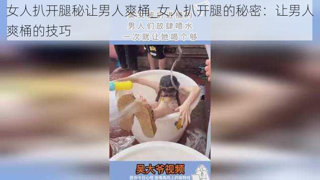 女人扒开腿秘让男人爽桶_女人扒开腿的秘密：让男人爽桶的技巧