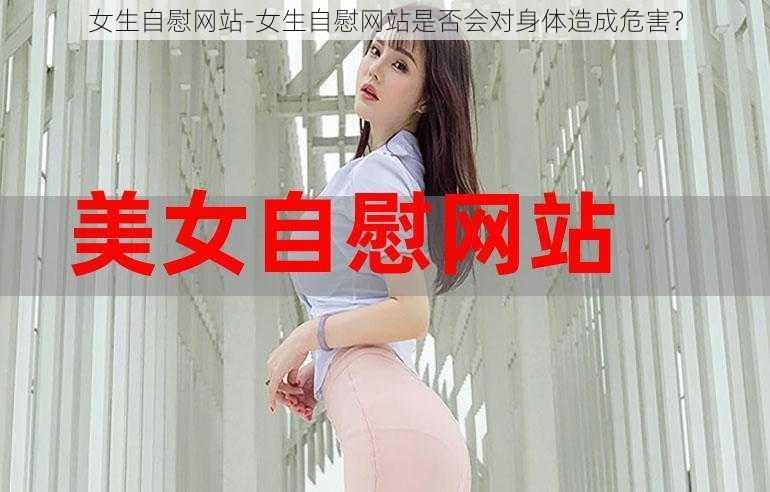 女生自慰网站-女生自慰网站是否会对身体造成危害？