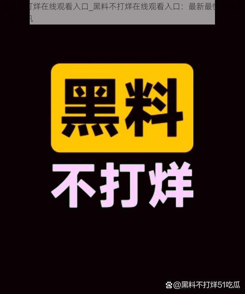 黑料不打烊在线观看入口_黑料不打烊在线观看入口：最新最快的娱乐八卦资讯